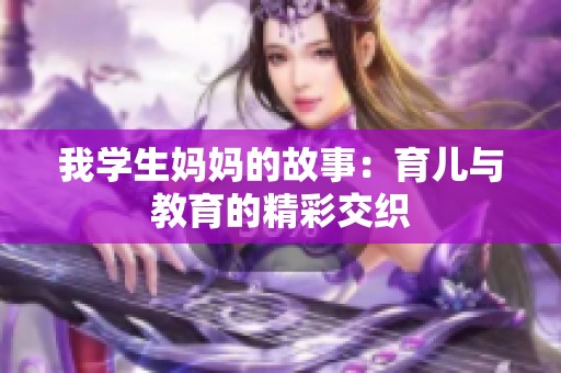 我学生妈妈的故事：育儿与教育的精彩交织