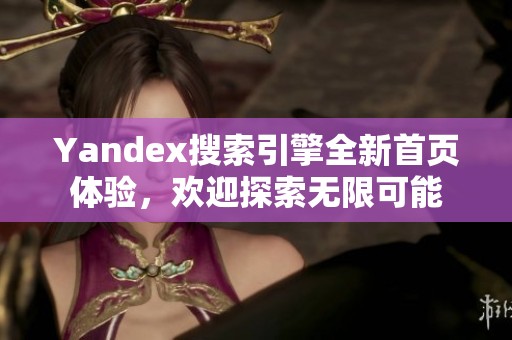 Yandex搜索引擎全新首页体验，欢迎探索无限可能