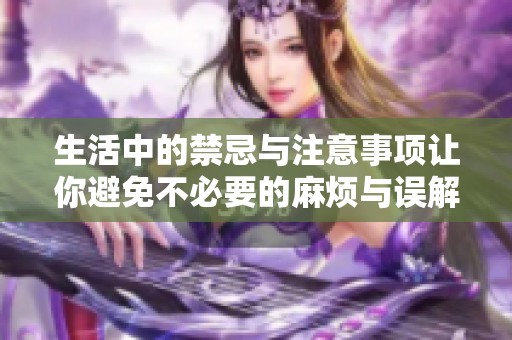 生活中的禁忌与注意事项让你避免不必要的麻烦与误解