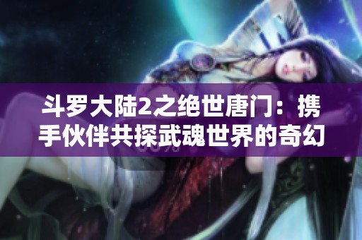 斗罗大陆2之绝世唐门：携手伙伴共探武魂世界的奇幻征程