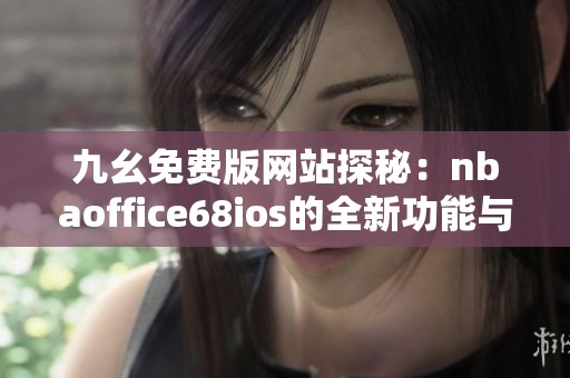 九幺免费版网站探秘：nbaoffice68ios的全新功能与优势分析