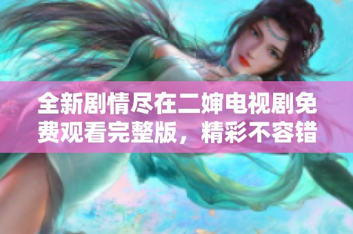 全新剧情尽在二婶电视剧免费观看完整版，精彩不容错过！