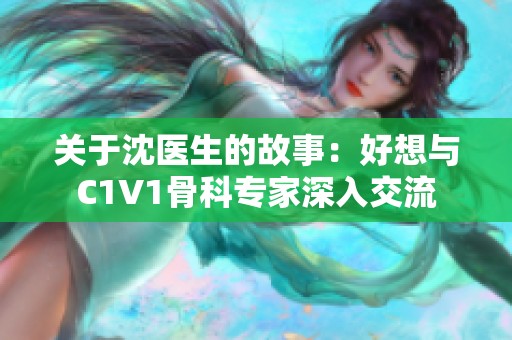 关于沈医生的故事：好想与C1V1骨科专家深入交流