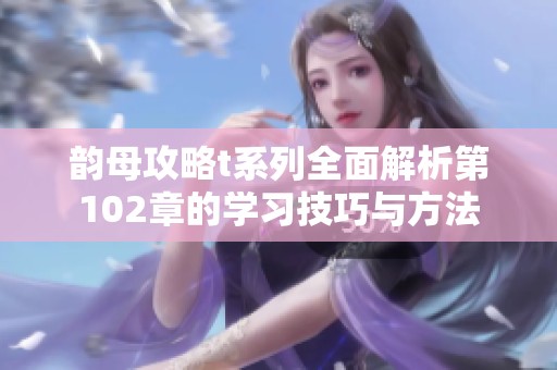 韵母攻略t系列全面解析第102章的学习技巧与方法