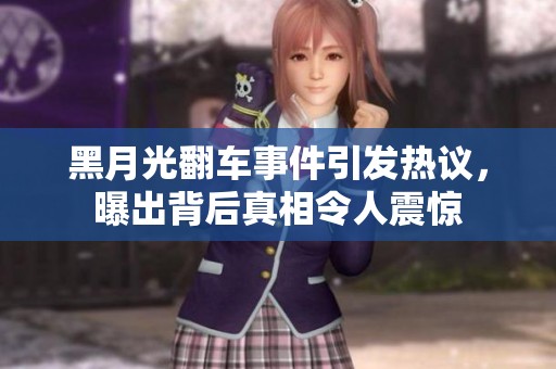 黑月光翻车事件引发热议，曝出背后真相令人震惊