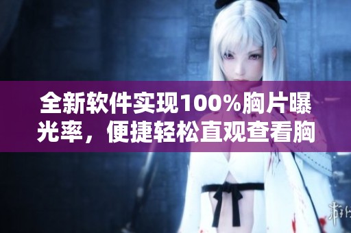 全新软件实现100%胸片曝光率，便捷轻松直观查看胸部影像