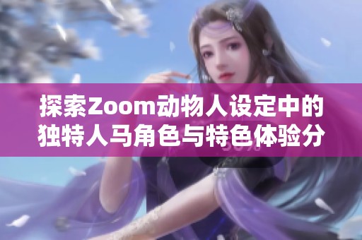 探索Zoom动物人设定中的独特人马角色与特色体验分析