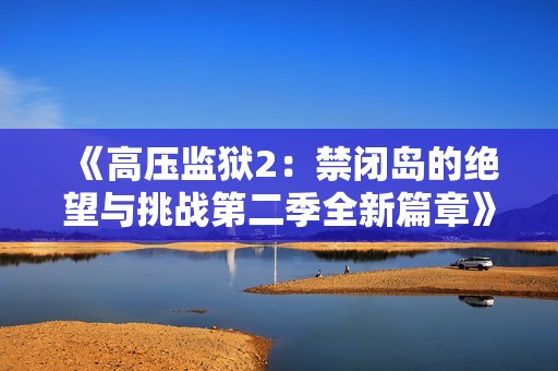 《高压监狱2：禁闭岛的绝望与挑战第二季全新篇章》