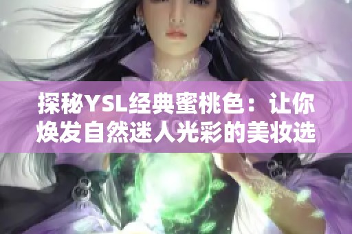 探秘YSL经典蜜桃色：让你焕发自然迷人光彩的美妆选择