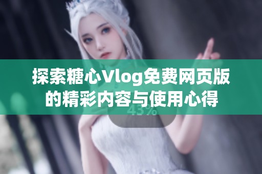 探索糖心Vlog免费网页版的精彩内容与使用心得