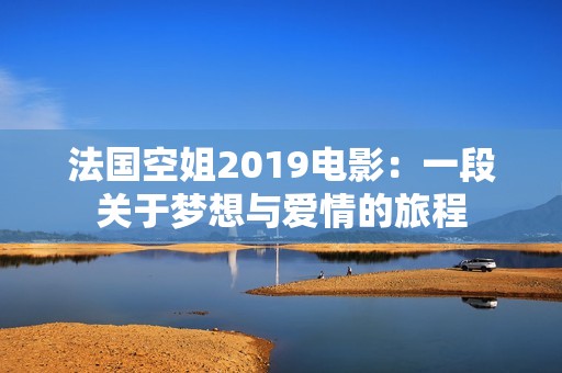 法国空姐2019电影：一段关于梦想与爱情的旅程