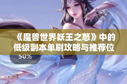 《魔兽世界妖王之怒》中的低级副本单刷攻略与推荐位置解析