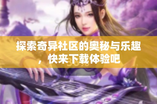 探索奇异社区的奥秘与乐趣，快来下载体验吧