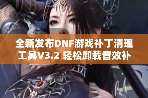 全新发布DNF游戏补丁清理工具V3.2 轻松卸载音效补丁