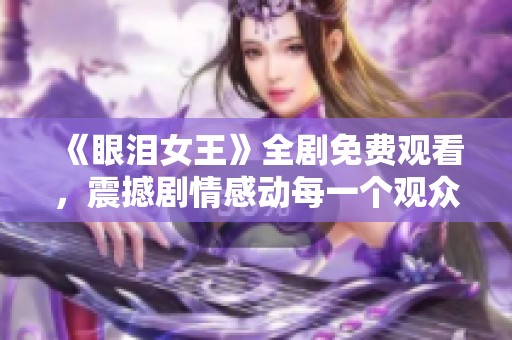 《眼泪女王》全剧免费观看，震撼剧情感动每一个观众