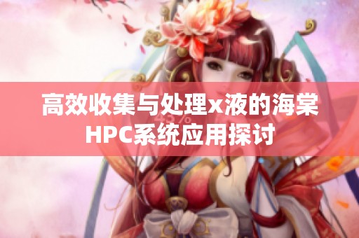 高效收集与处理x液的海棠HPC系统应用探讨