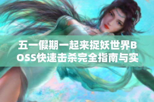 五一假期一起来捉妖世界BOSS快速击杀完全指南与实用技巧分享