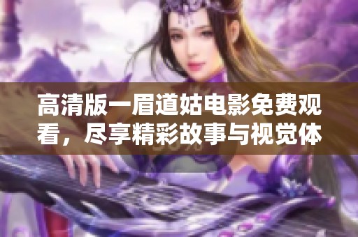 高清版一眉道姑电影免费观看，尽享精彩故事与视觉体验