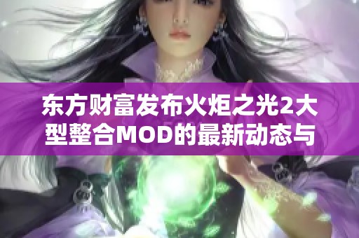 东方财富发布火炬之光2大型整合MOD的最新动态与影响分析