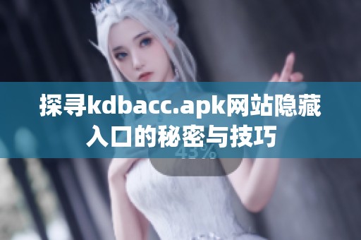 探寻kdbacc.apk网站隐藏入口的秘密与技巧