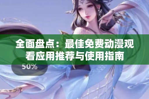 全面盘点：最佳免费动漫观看应用推荐与使用指南