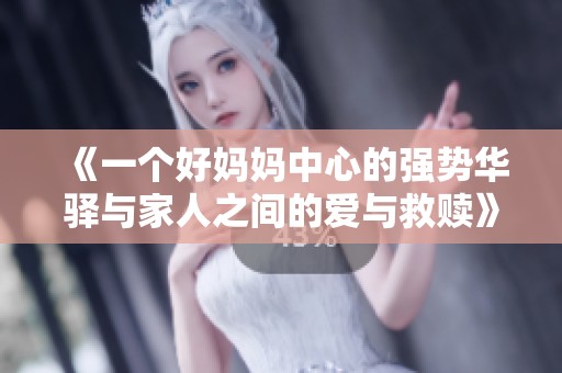 《一个好妈妈中心的强势华驿与家人之间的爱与救赎》