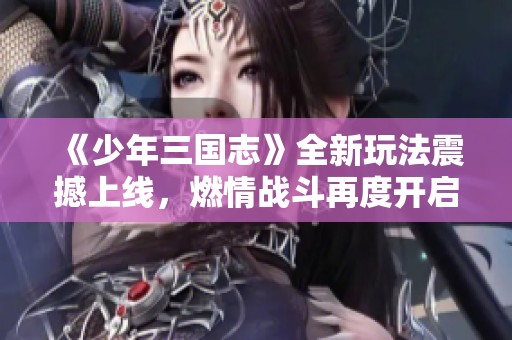 《少年三国志》全新玩法震撼上线，燃情战斗再度开启!