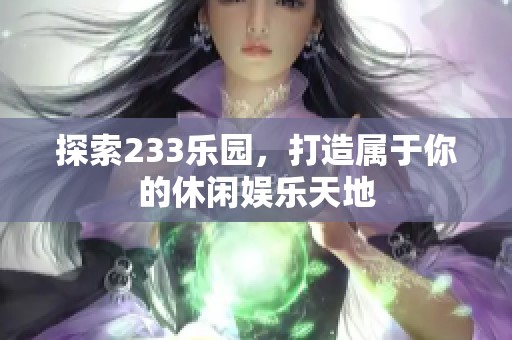 探索233乐园，打造属于你的休闲娱乐天地