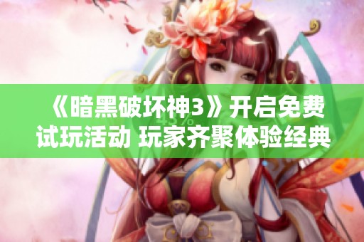 《暗黑破坏神3》开启免费试玩活动 玩家齐聚体验经典游戏乐趣