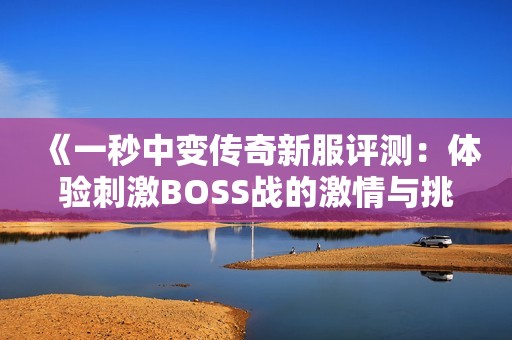 《一秒中变传奇新服评测：体验刺激BOSS战的激情与挑战》