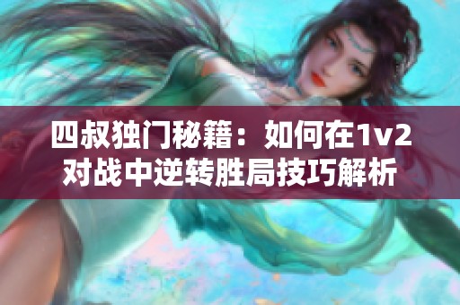 四叔独门秘籍：如何在1v2对战中逆转胜局技巧解析