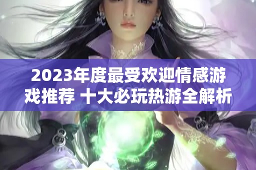 2023年度最受欢迎情感游戏推荐 十大必玩热游全解析