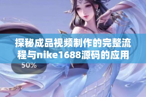 探秘成品视频制作的完整流程与nike1688源码的应用解析