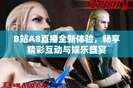 B站A8直播全新体验，畅享精彩互动与娱乐盛宴