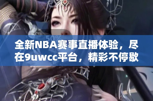 全新NBA赛事直播体验，尽在9uwcc平台，精彩不停歇！