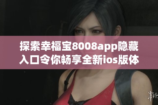 探索幸福宝8008app隐藏入口令你畅享全新ios版体验