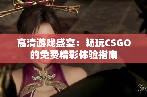 高清游戏盛宴：畅玩CSGO的免费精彩体验指南