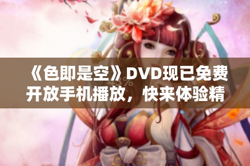 《色即是空》DVD现已免费开放手机播放，快来体验精彩内容！