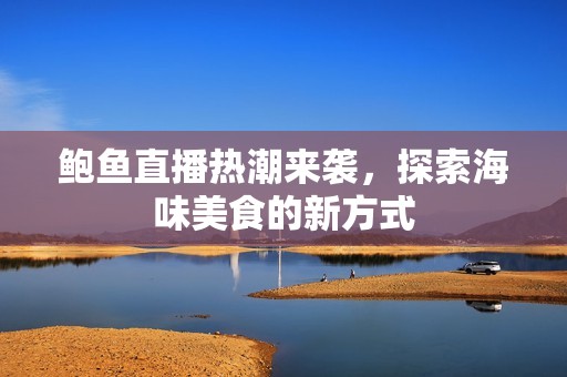 鲍鱼直播热潮来袭，探索海味美食的新方式