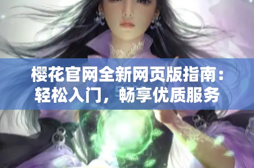 樱花官网全新网页版指南：轻松入门，畅享优质服务