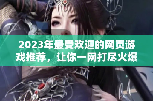 2023年最受欢迎的网页游戏推荐，让你一网打尽火爆排行前十名