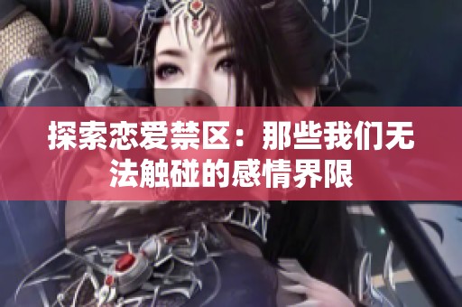 探索恋爱禁区：那些我们无法触碰的感情界限