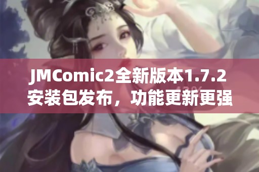 JMComic2全新版本1.7.2安装包发布，功能更新更强大