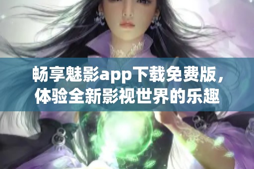 畅享魅影app下载免费版，体验全新影视世界的乐趣