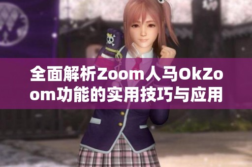 全面解析Zoom人马OkZoom功能的实用技巧与应用场景