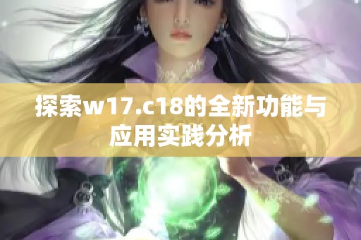 探索w17.c18的全新功能与应用实践分析