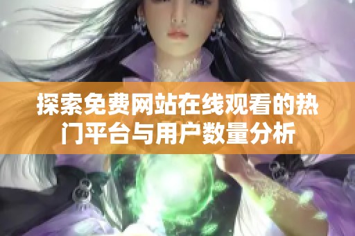 探索免费网站在线观看的热门平台与用户数量分析