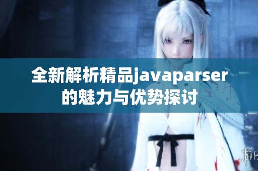 全新解析精品javaparser的魅力与优势探讨