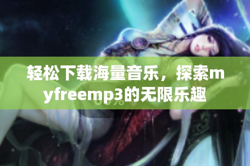 轻松下载海量音乐，探索myfreemp3的无限乐趣