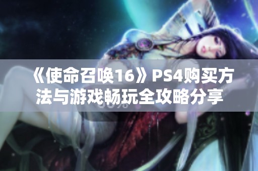 《使命召唤16》PS4购买方法与游戏畅玩全攻略分享